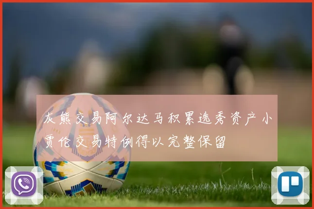 灰熊交易阿尔达马积累选秀资产小贾伦交易特例得以完整保留