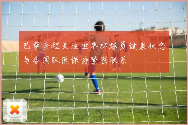 巴萨全程关注世界杯球员健康状态与各国队医保持紧密联系