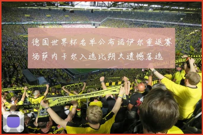 德国世界杯名单公布诺伊尔重返赛场萨内卡尔入选比朔夫遗憾落选