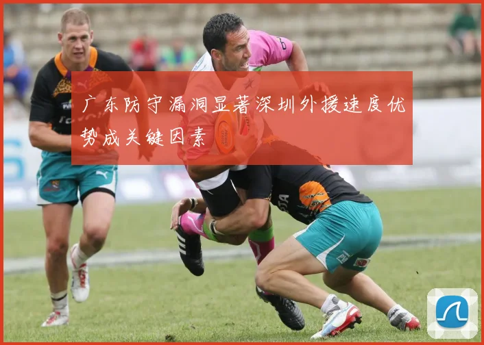广东防守漏洞显著深圳外援速度优势成关键因素