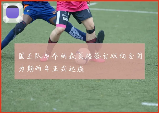 国王队与乔纳森莫格签订双向合同为期两年正式达成