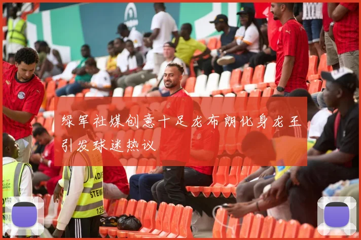 绿军社媒创意十足龙布朗化身龙王引发球迷热议
