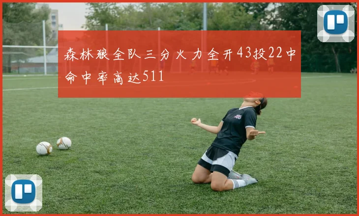 森林狼全队三分火力全开43投22中命中率高达511
