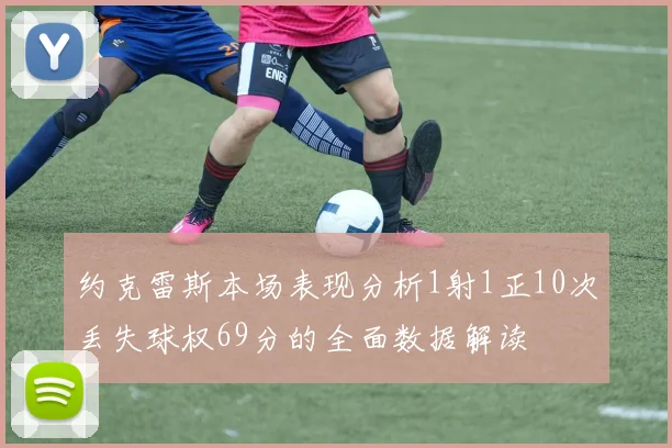 约克雷斯本场表现分析1射1正10次丢失球权69分的全面数据解读