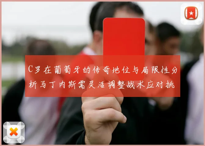 C罗在葡萄牙的传奇地位与局限性分析马丁内斯需灵活调整战术应对挑战