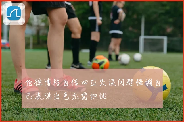 伦德博格自信回应失误问题强调自己表现出色无需担忧