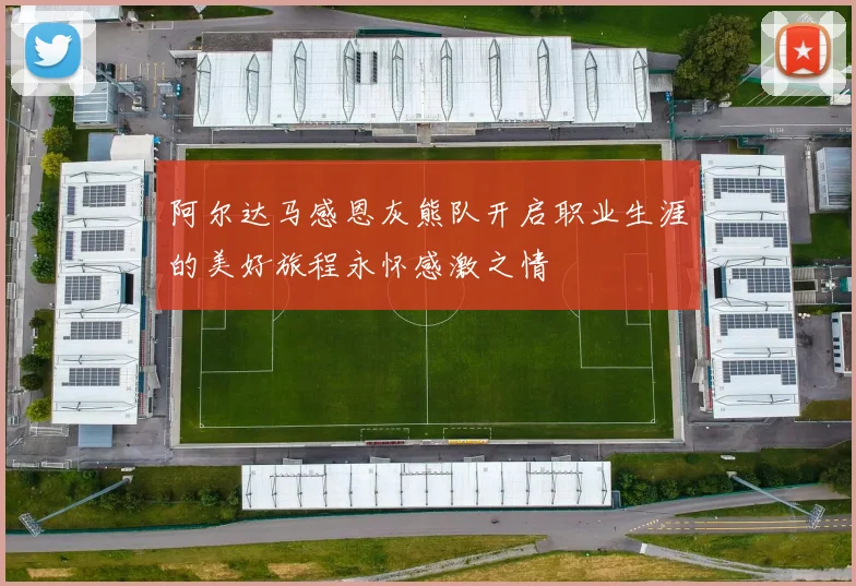 阿尔达马感恩灰熊队开启职业生涯的美好旅程永怀感激之情