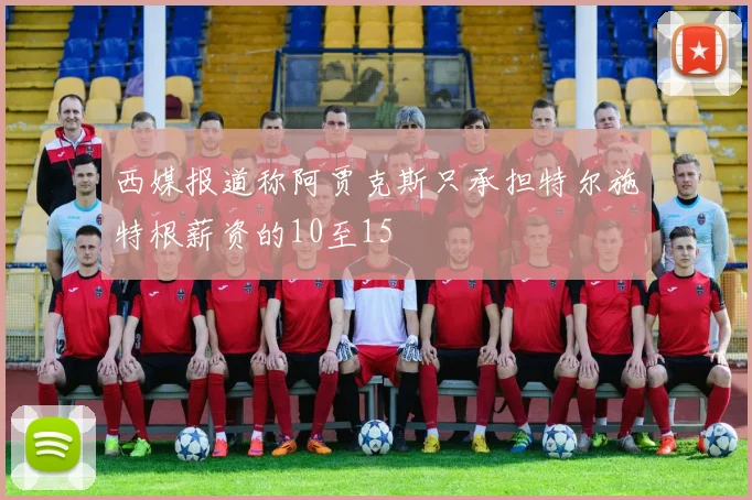 西媒报道称阿贾克斯只承担特尔施特根薪资的10至15