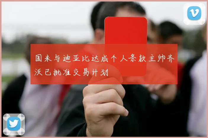 国米与迪亚比达成个人条款主帅齐沃已批准交易计划